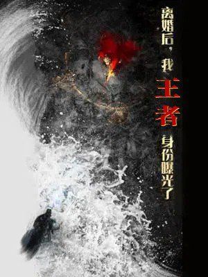 離婚后，我王者身份曝光了（離婚后我王者身份曝光了）(全集)