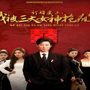 訂婚宴上，我被三大女神搶瘋了（開局訂婚宴，未婚妻棄我而去）(全集)