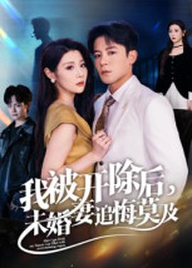 我被開除后，未婚妻追悔莫及(全集)