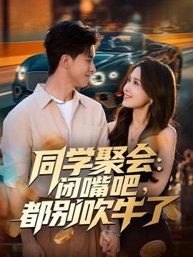 同學(xué)聚會：閉嘴吧，都別吹牛了(全集)